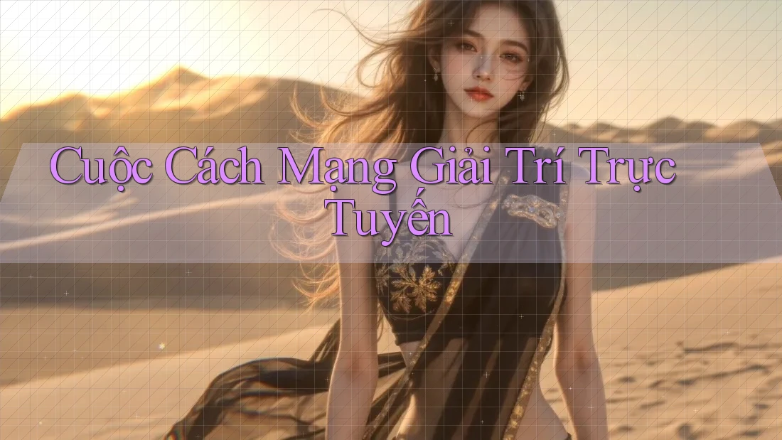 Cuộc Cách Mạng Giải Trí Trực Tuyến Cuộc Cách Mạng Giải Trí Trực Tuyến