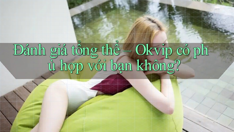 Đánh giá tổng thể – Okvip có phù hợp với bạn không?