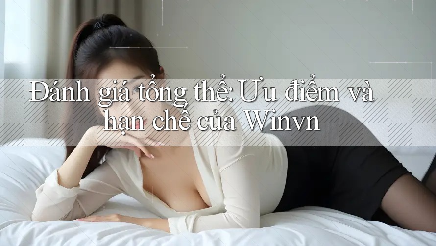 Đánh giá tổng thể: Ưu điểm và hạn chế của Winvn Đánh giá tổng thể: Ưu điểm và hạn chế của Winvn