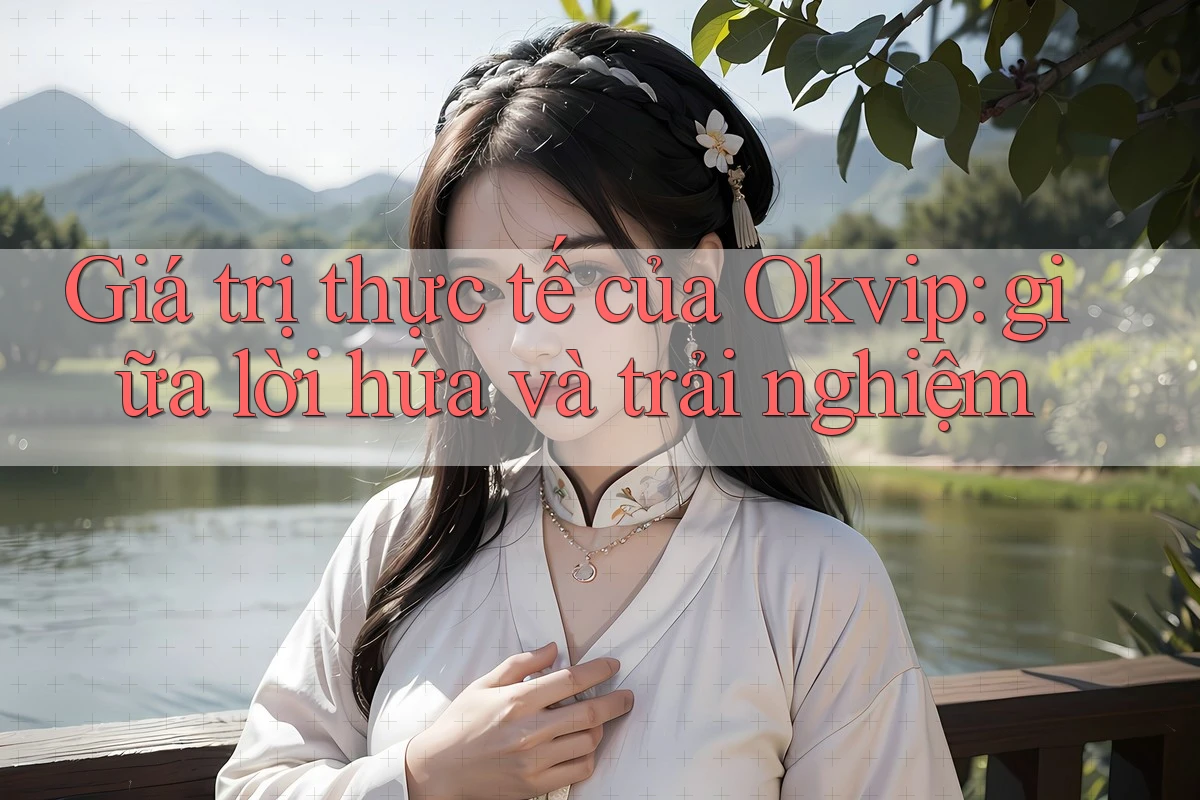 Giá trị thực tế của Okvip: giữa lời hứa và trải nghiệm Giá trị thực tế của Okvip: giữa lời hứa và trải nghiệm