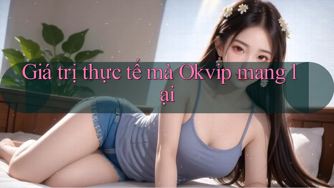 Giá trị thực tế mà Okvip mang lại Giá trị thực tế mà Okvip mang lại