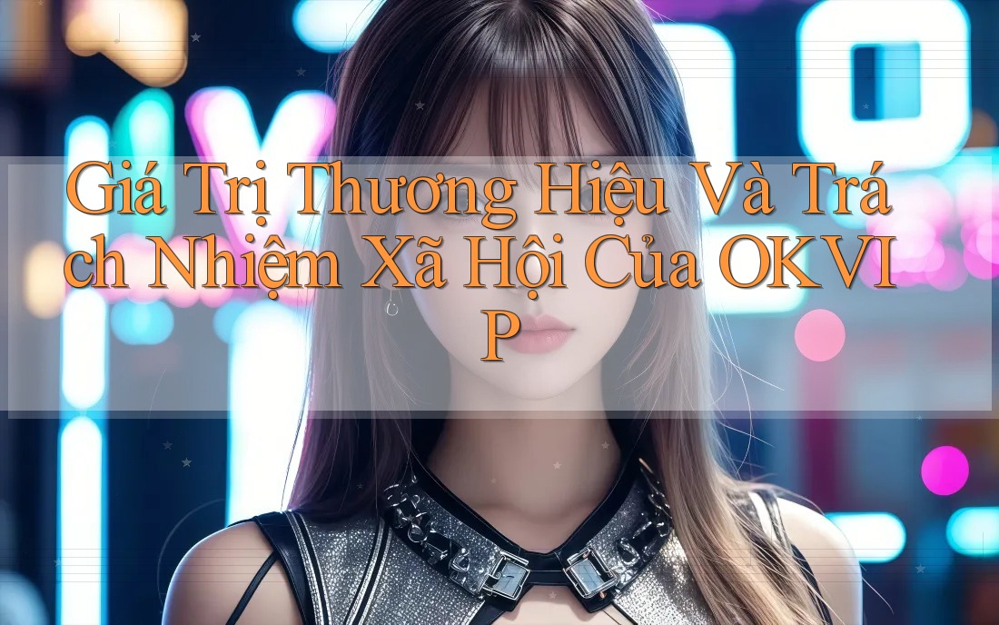 Giá Trị Thương Hiệu Và Trách Nhiệm Xã Hội Của OKVIP Giá Trị Thương Hiệu Và Trách Nhiệm Xã Hội Của OKVIP