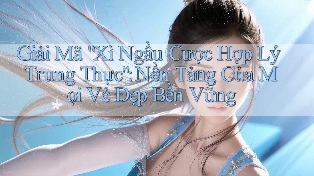 Giải Mã “Xì Ngầu Cược Hợp Lý Trung Thực”: Nền Tảng Của Mọi Vẻ Đẹp Bền Vững Giải Mã “Xì Ngầu Cược Hợp Lý Trung Thực”: Nền Tảng Của Mọi Vẻ Đẹp Bền Vững