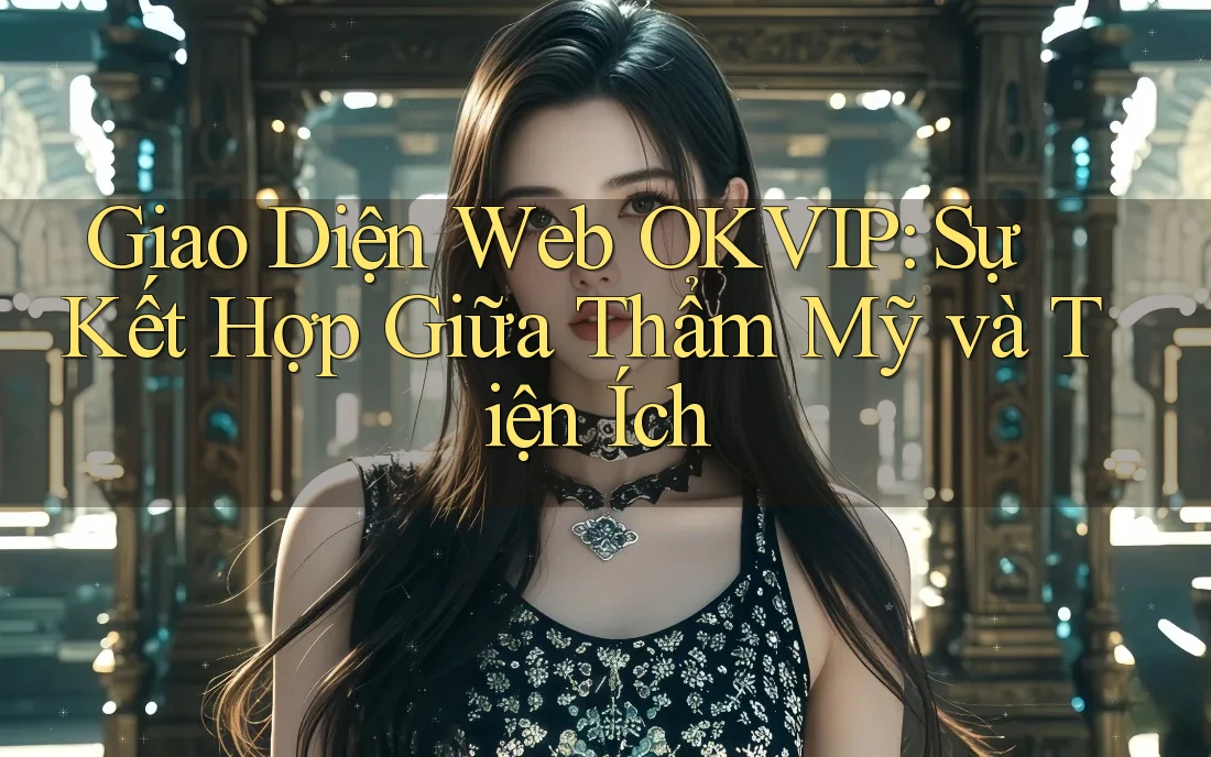 Giao Diện Web OKVIP: Sự Kết Hợp Giữa Thẩm Mỹ và Tiện Ích