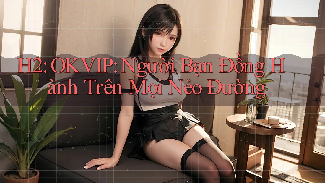 H2: OKVIP: Người Bạn Đồng Hành Trên Mọi Nẻo Đường H2: OKVIP: Người Bạn Đồng Hành Trên Mọi Nẻo Đường