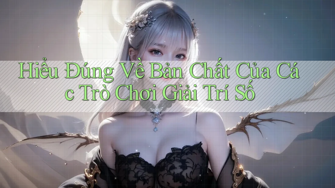 Hiểu Đúng Về Bản Chất Của Các Trò Chơi Giải Trí Số