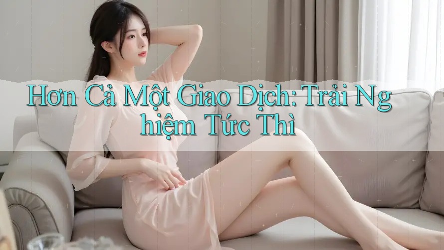 Hơn Cả Một Giao Dịch: Trải Nghiệm Tức Thì Hơn Cả Một Giao Dịch: Trải Nghiệm Tức Thì