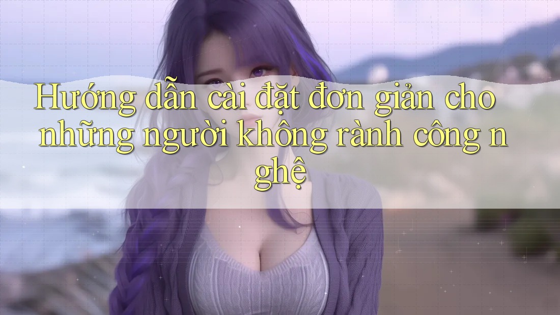 Hướng dẫn cài đặt đơn giản cho những người không rành công nghệ