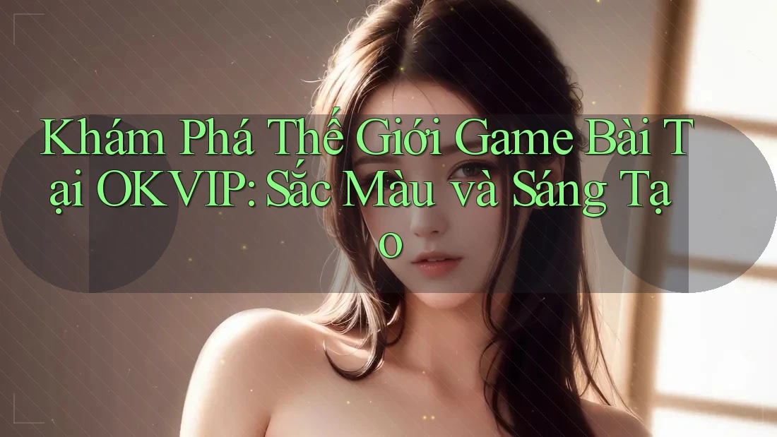 Khám Phá Thế Giới Game Bài Tại OKVIP: Sắc Màu và Sáng Tạo Khám Phá Thế Giới Game Bài Tại OKVIP: Sắc Màu và Sáng Tạo