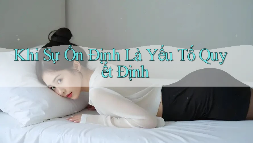 Khi Sự Ổn Định Là Yếu Tố Quyết Định Khi Sự Ổn Định Là Yếu Tố Quyết Định