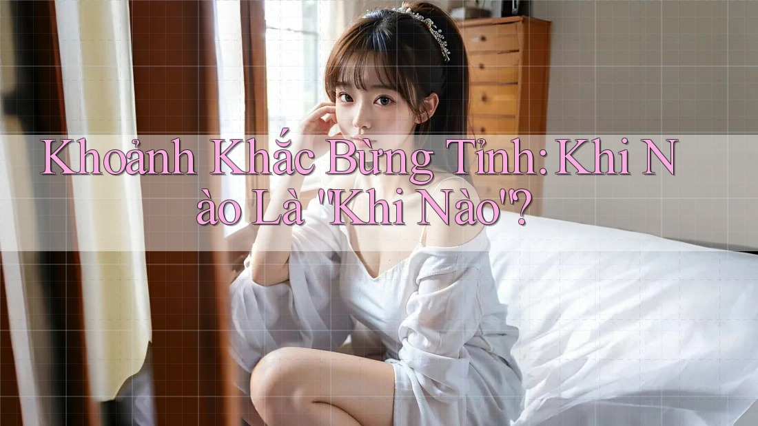 Khoảnh Khắc Bừng Tỉnh: Khi Nào Là “Khi Nào”? Khoảnh Khắc Bừng Tỉnh: Khi Nào Là “Khi Nào”?