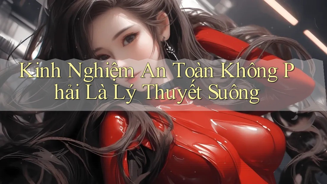 Kinh Nghiệm An Toàn Không Phải Là Lý Thuyết Suông Kinh Nghiệm An Toàn Không Phải Là Lý Thuyết Suông