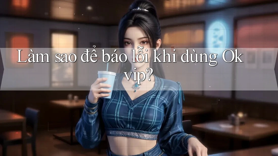 Làm sao để báo lỗi khi dùng Okvip? Làm sao để báo lỗi khi dùng Okvip?