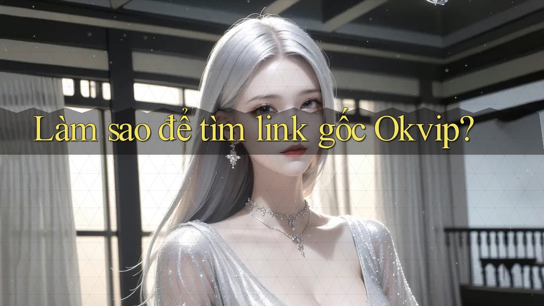 Làm sao để tìm link gốc Okvip? Làm sao để tìm link gốc Okvip?