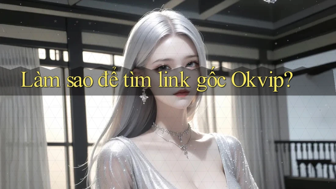 Làm sao để tìm link gốc Okvip?