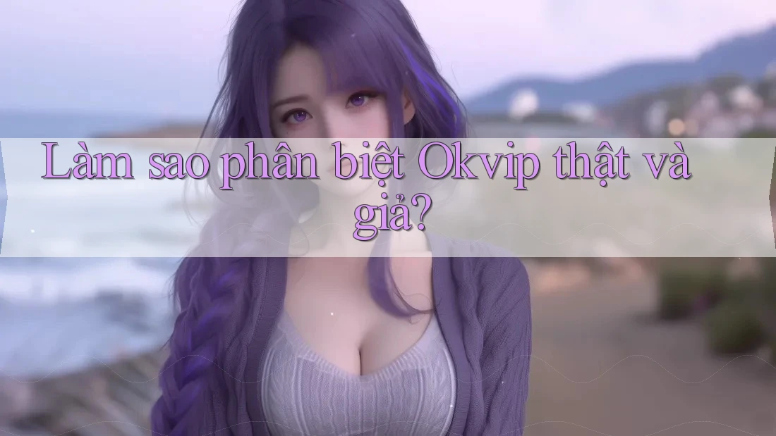 Làm sao phân biệt Okvip thật và giả? Làm sao phân biệt Okvip thật và giả?