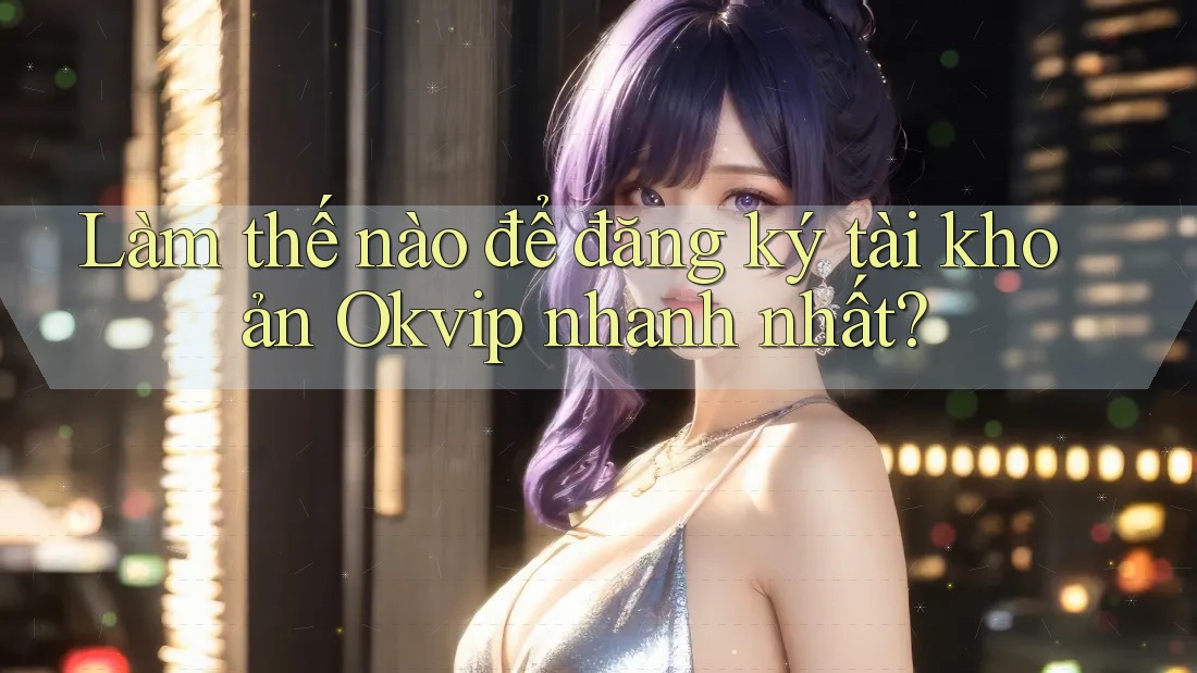 Làm thế nào để đăng ký tài khoản Okvip nhanh nhất? Làm thế nào để đăng ký tài khoản Okvip nhanh nhất?