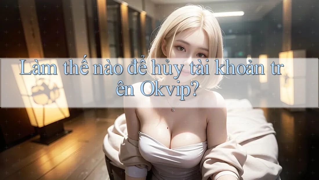 Làm thế nào để hủy tài khoản trên Okvip? Làm thế nào để hủy tài khoản trên Okvip?