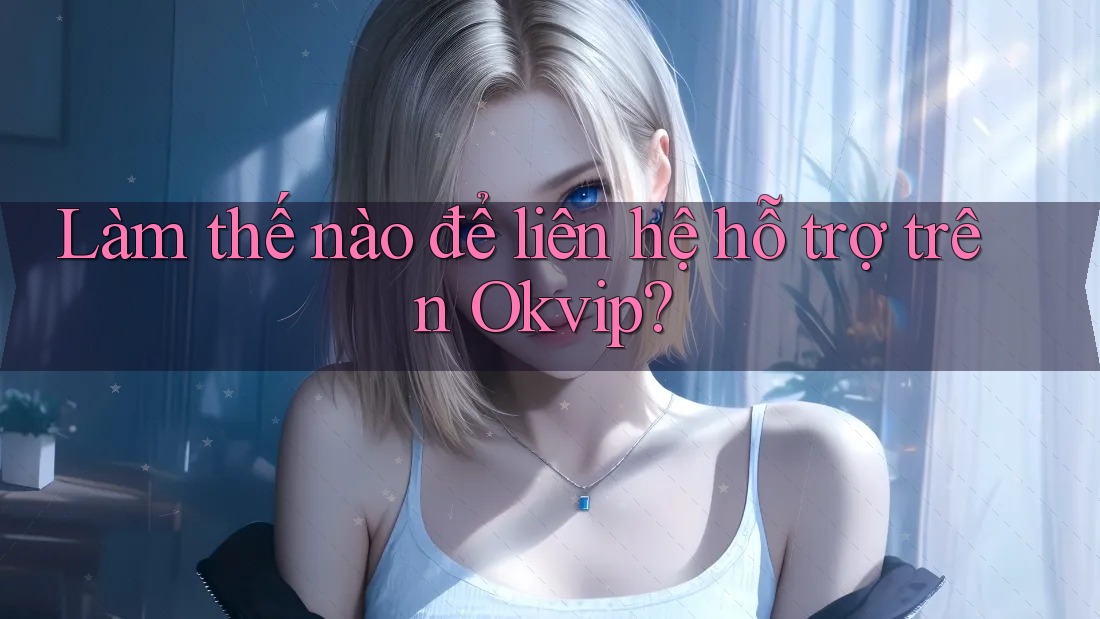 Làm thế nào để liên hệ hỗ trợ trên Okvip? Làm thế nào để liên hệ hỗ trợ trên Okvip?