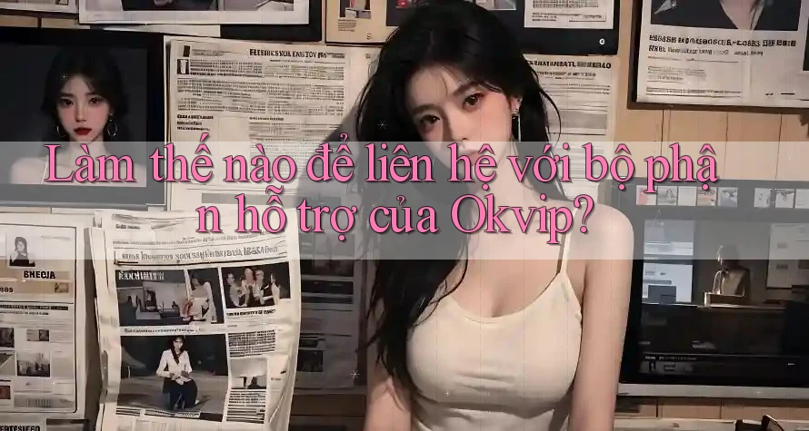 Làm thế nào để liên hệ với bộ phận hỗ trợ của Okvip? Làm thế nào để liên hệ với bộ phận hỗ trợ của Okvip?