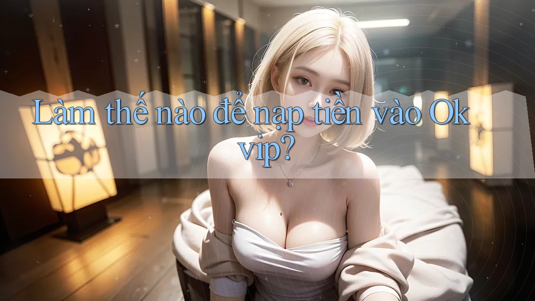 Làm thế nào để nạp tiền vào Okvip?