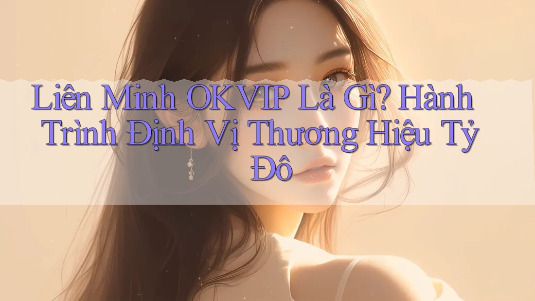 Liên Minh OKVIP Là Gì? Hành Trình Định Vị Thương Hiệu Tỷ Đô