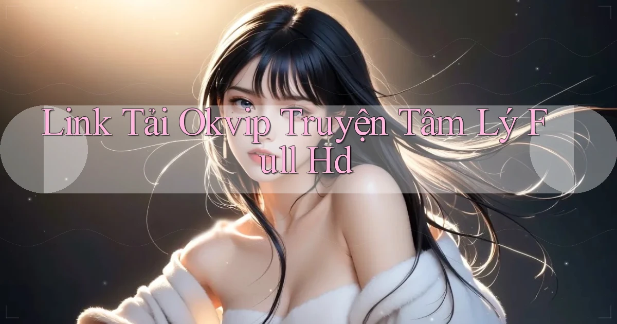 link tải okvip truyện tâm lý full hd