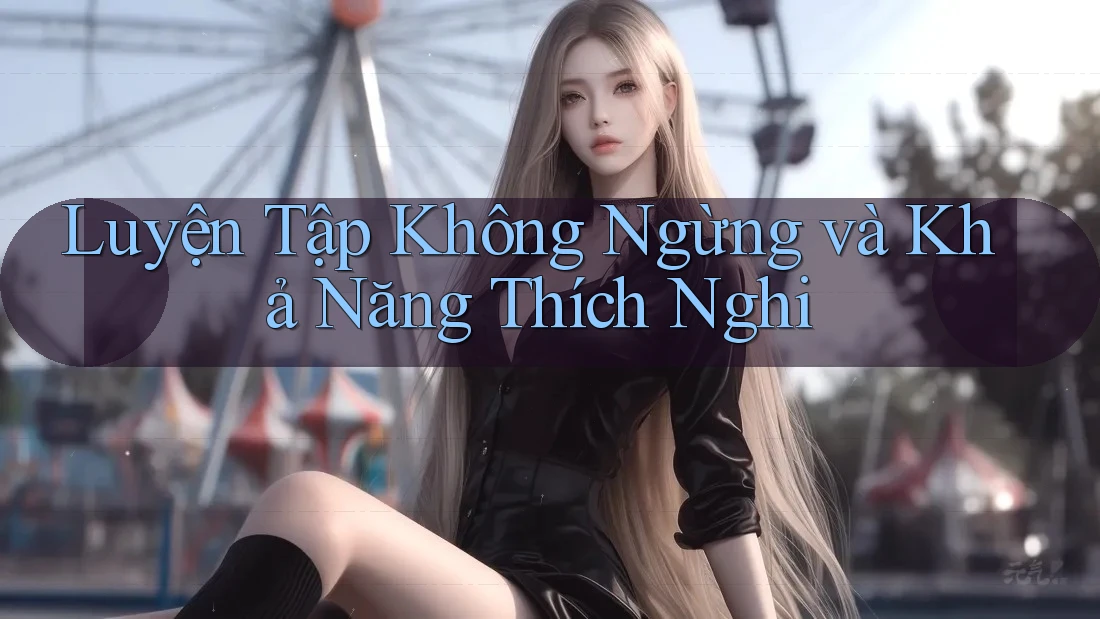 Luyện Tập Không Ngừng và Khả Năng Thích Nghi Luyện Tập Không Ngừng và Khả Năng Thích Nghi