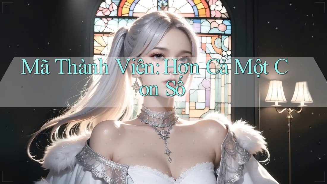 Mã Thành Viên: Hơn Cả Một Con Số