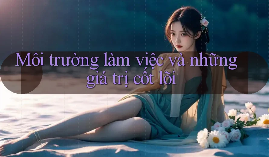 Môi trường làm việc và những giá trị cốt lõi