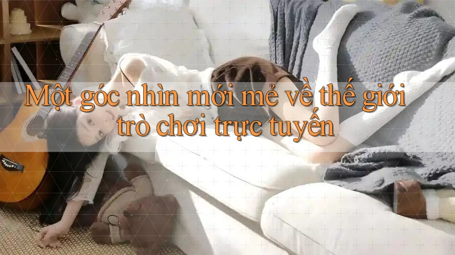 Một góc nhìn mới mẻ về thế giới trò chơi trực tuyến Một góc nhìn mới mẻ về thế giới trò chơi trực tuyến