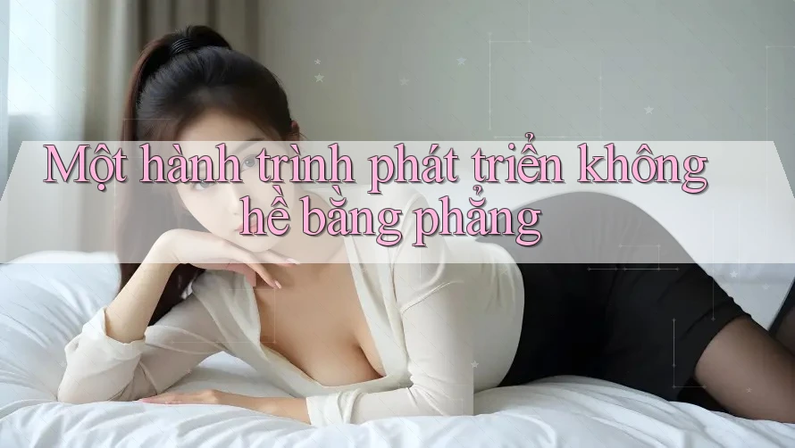 Một hành trình phát triển không hề bằng phẳng