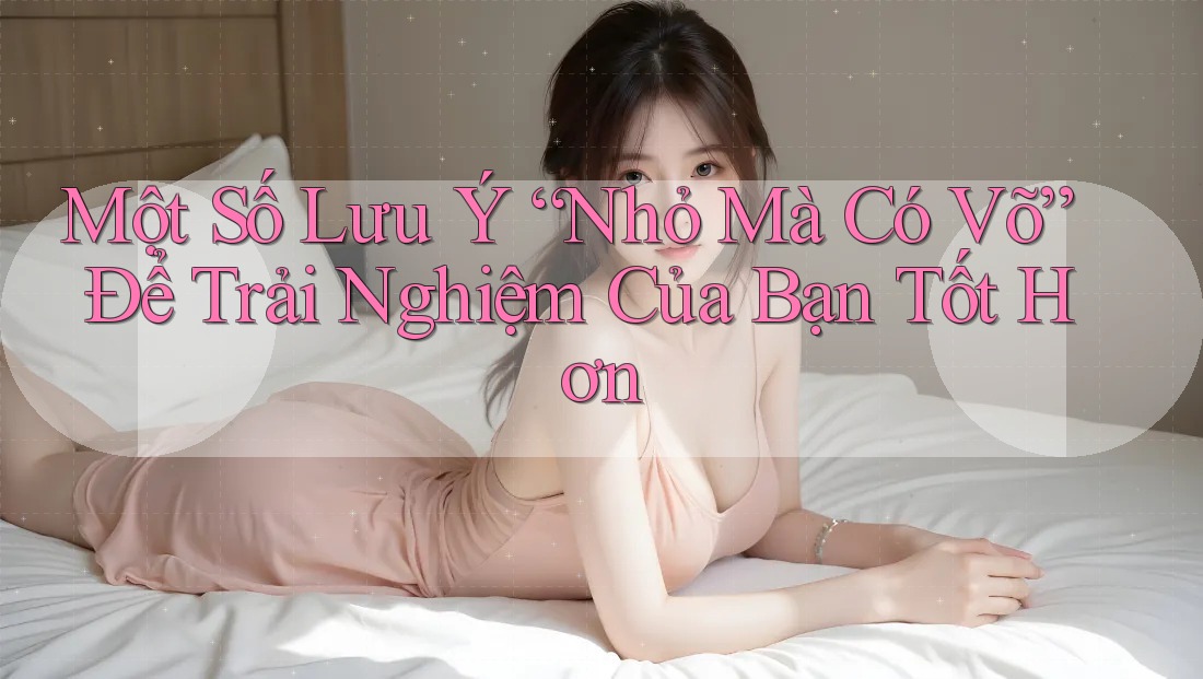 Một Số Lưu Ý “Nhỏ Mà Có Võ” Để Trải Nghiệm Của Bạn Tốt Hơn Một Số Lưu Ý “Nhỏ Mà Có Võ” Để Trải Nghiệm Của Bạn Tốt Hơn