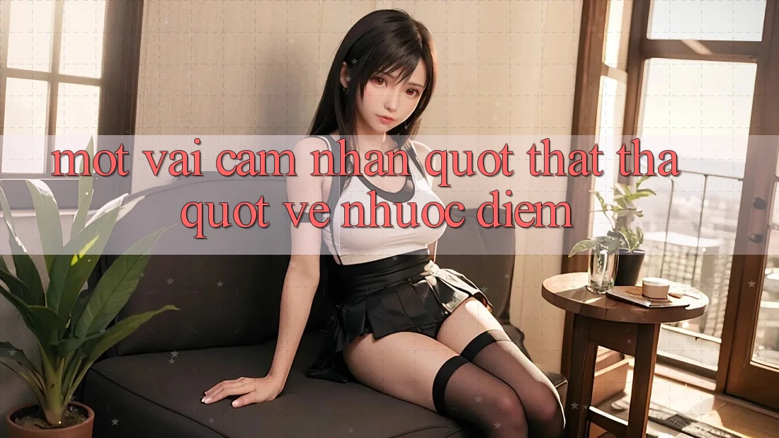 Một vài cảm nhận " thật thà" về nhược điểm