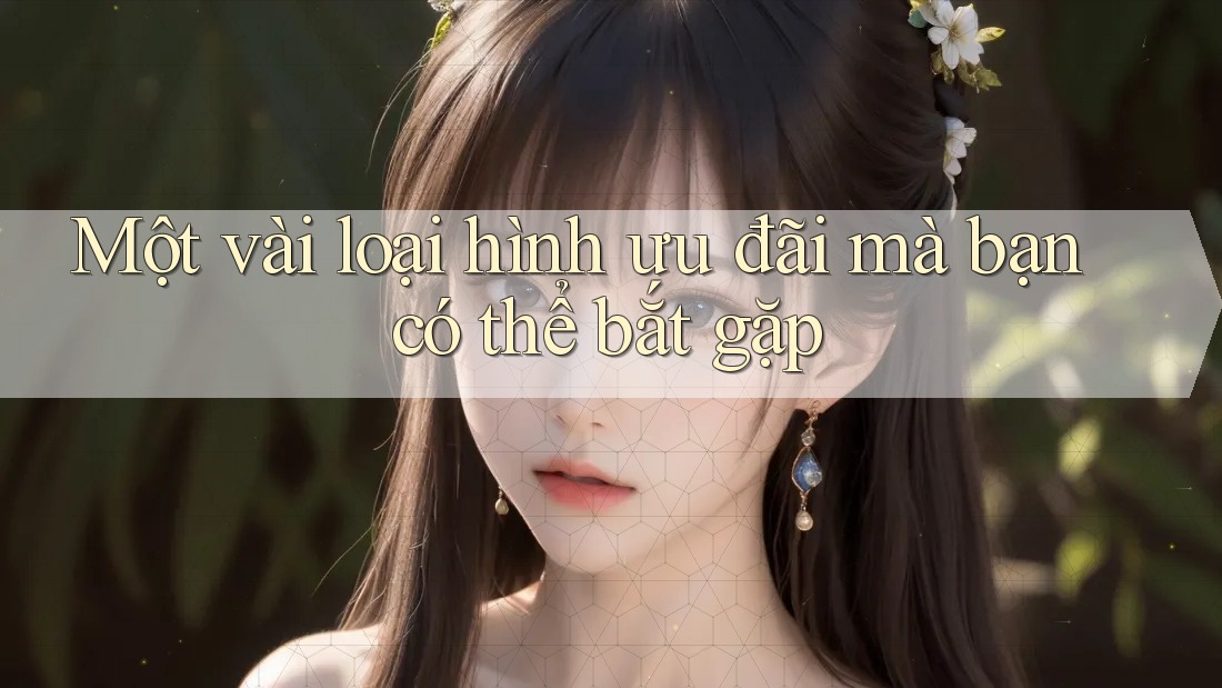 Một vài loại hình ưu đãi mà bạn có thể bắt gặp