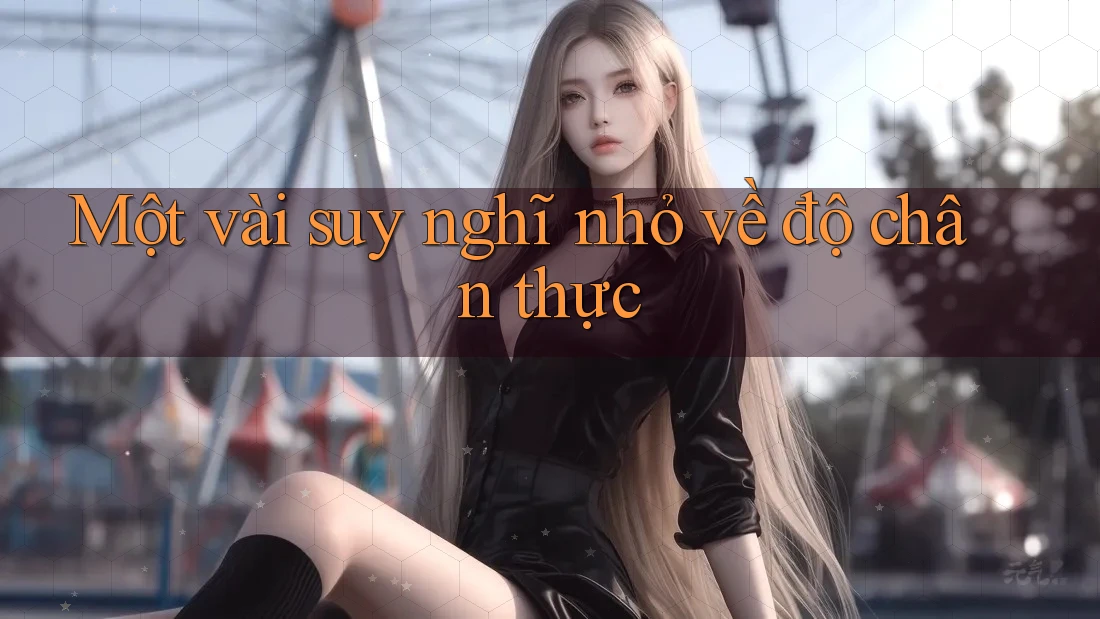 Một vài suy nghĩ nhỏ về độ chân thực Một vài suy nghĩ nhỏ về độ chân thực