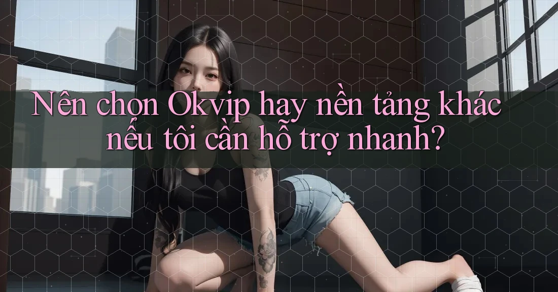 Nên chọn Okvip hay nền tảng khác nếu tôi cần hỗ trợ nhanh? Nên chọn Okvip hay nền tảng khác nếu tôi cần hỗ trợ nhanh?