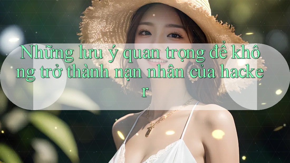 Những lưu ý quan trọng để không trở thành nạn nhân của hacker Những lưu ý quan trọng để không trở thành nạn nhân của hacker