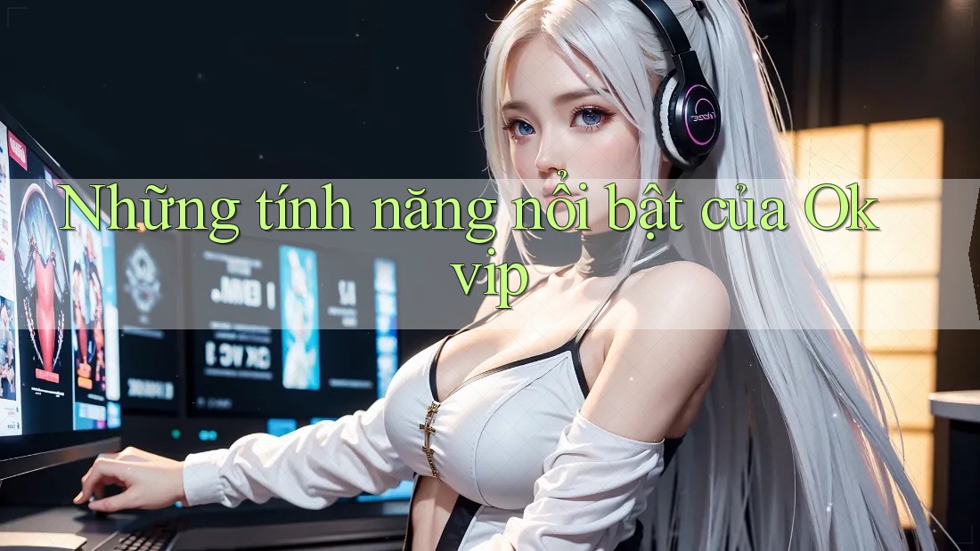 Những Tính Năng Nổi Bật Của Okvip Những Tính Năng Nổi Bật Của Okvip