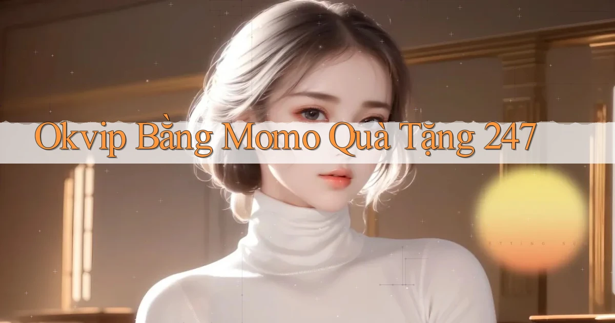 okvip bằng momo quà tặng 24／7