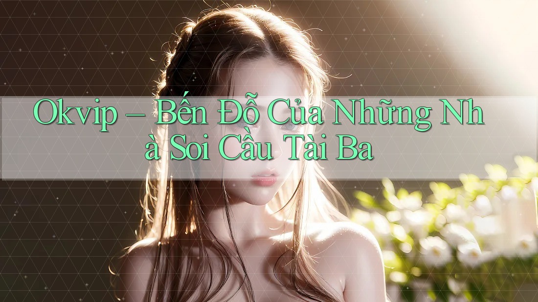 Okvip – Bến Đỗ Của Những Nhà Soi Cầu Tài Ba