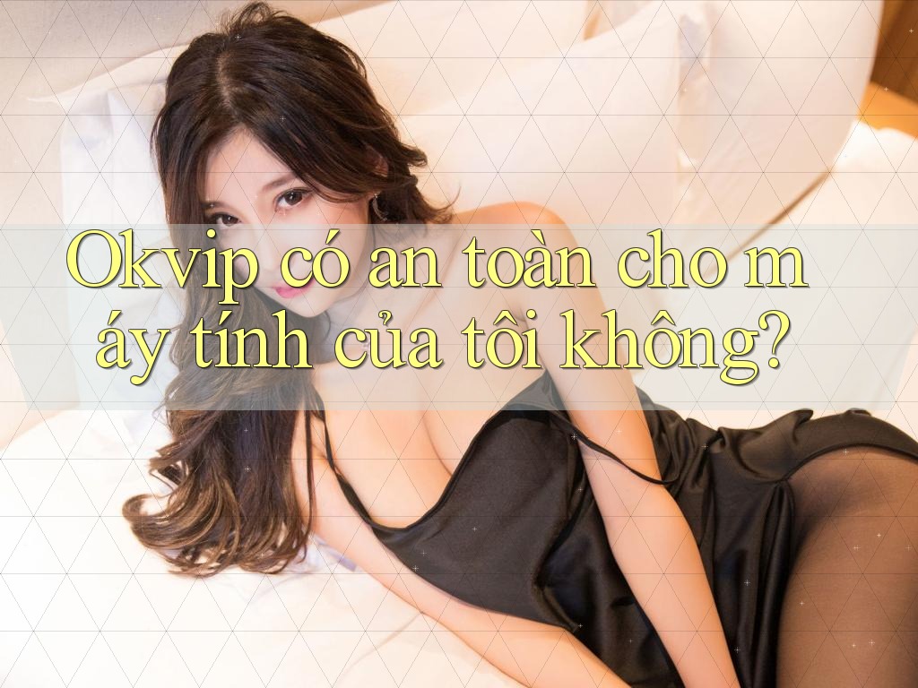 Okvip có an toàn cho máy tính của tôi không? Okvip có an toàn cho máy tính của tôi không?