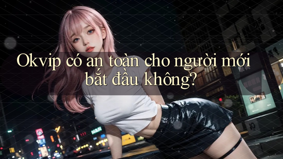 Okvip có an toàn cho người mới bắt đầu không?