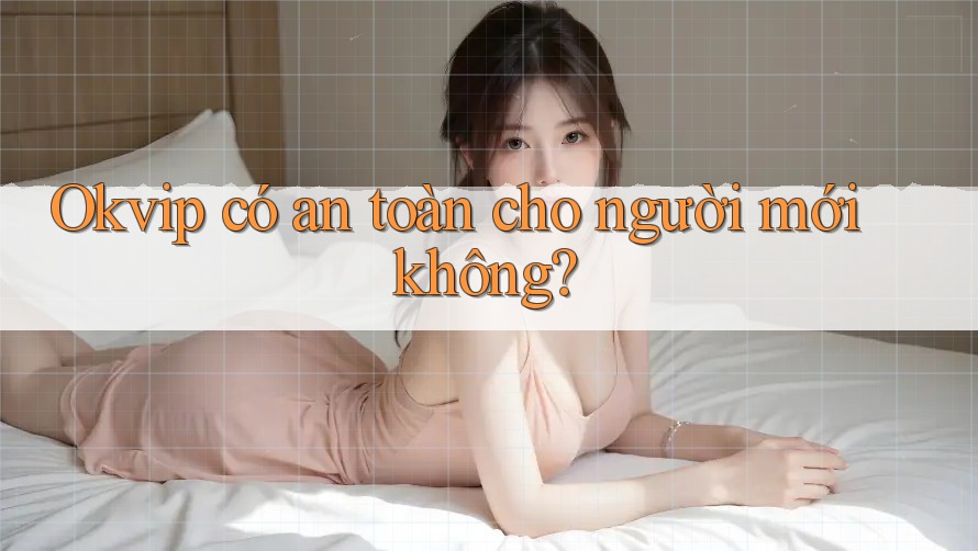Okvip có an toàn cho người mới không? Okvip có an toàn cho người mới không?