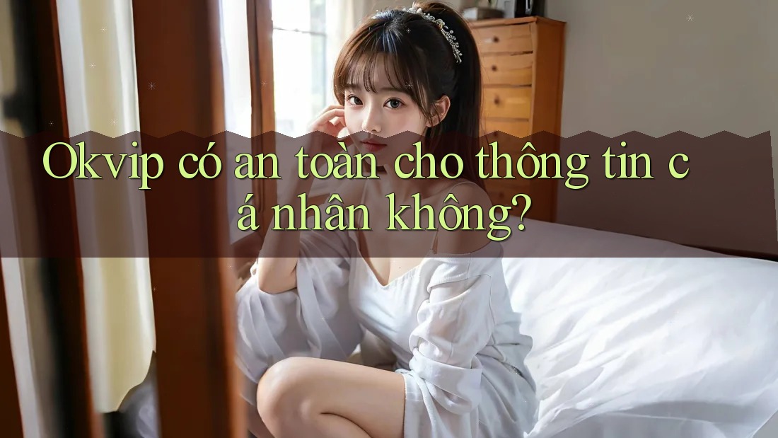 Okvip có an toàn cho thông tin cá nhân không? Okvip có an toàn cho thông tin cá nhân không?