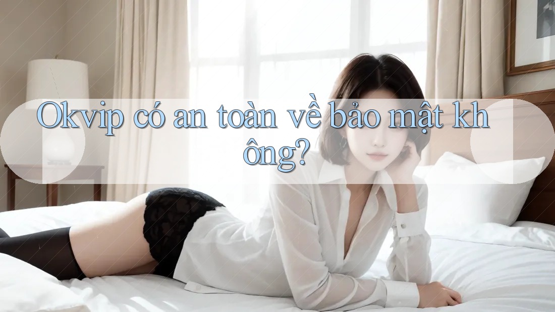 Okvip có an toàn về bảo mật không?