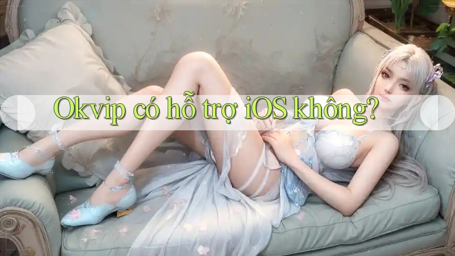 Okvip có hỗ trợ iOS không?