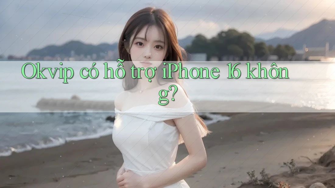 Okvip có hỗ trợ iPhone 16 không? Okvip có hỗ trợ iPhone 16 không?