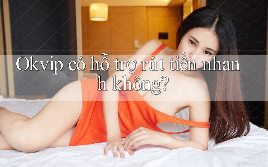 Okvip có hỗ trợ rút tiền nhanh không?