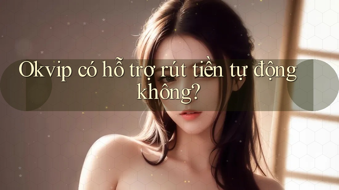 Okvip có hỗ trợ rút tiền tự động không?